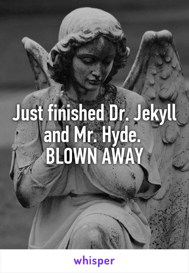 Just finished Dr. Jekyll and Mr. Hyde. 
BLOWN AWAY