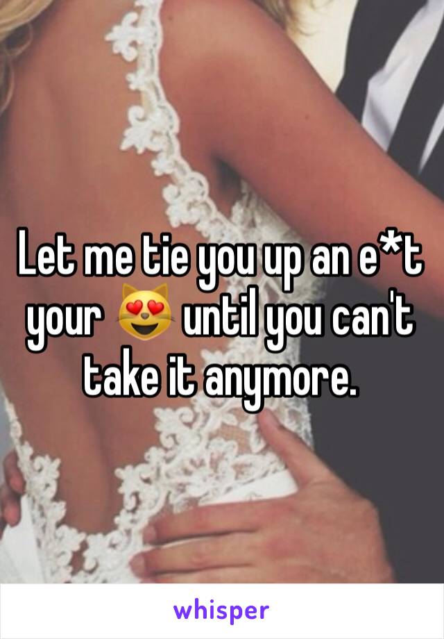 Let me tie you up an e*t your 😻 until you can't take it anymore. 