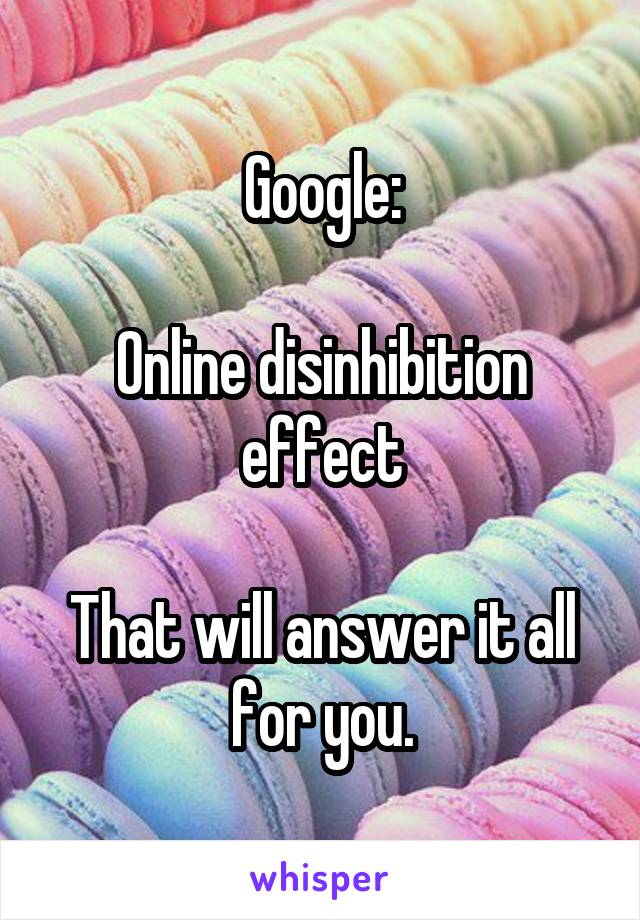 Google:

Online disinhibition effect

That will answer it all for you.