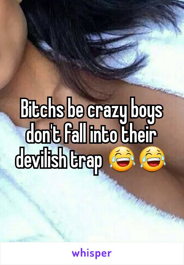 Bitchs be crazy boys don't fall into their devilish trap 😂😂