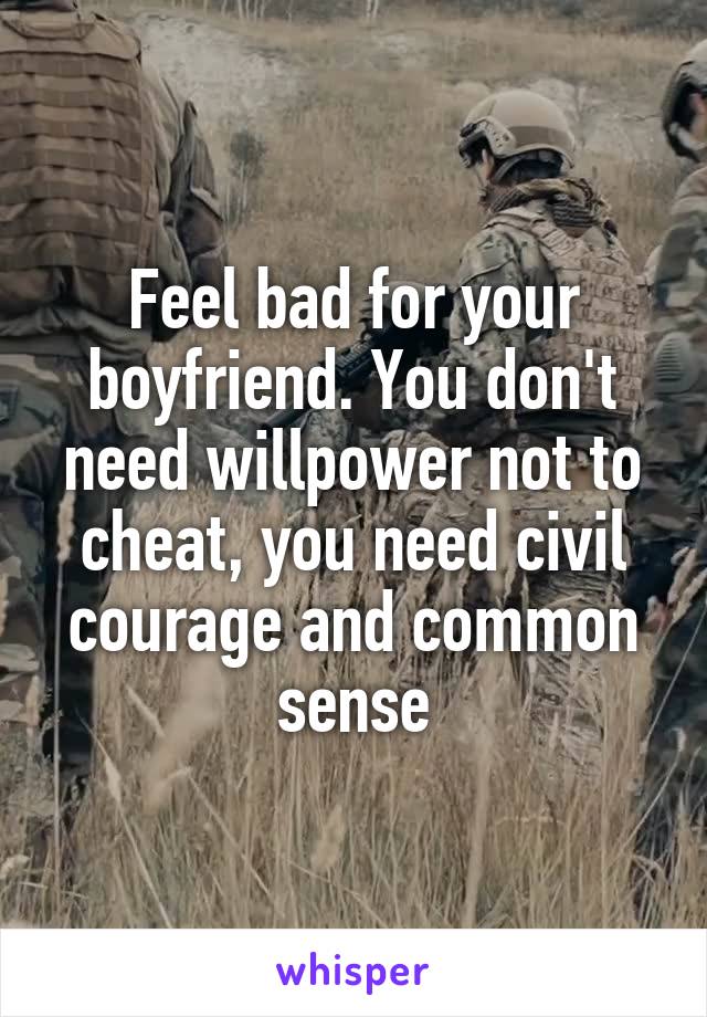 Feel bad for your boyfriend. You don't need willpower not to cheat, you need civil courage and common sense