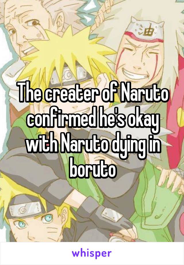 The creater of Naruto confirmed he's okay with Naruto dying in boruto