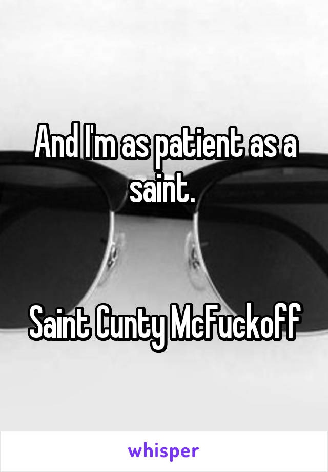 And I'm as patient as a saint. 


Saint Cunty McFuckoff