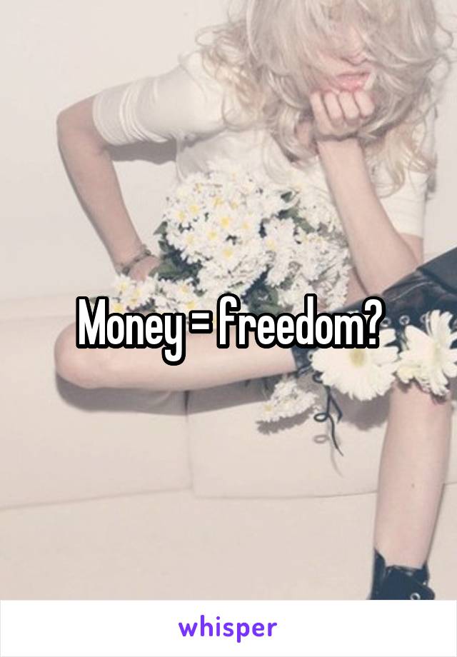  Money = freedom?