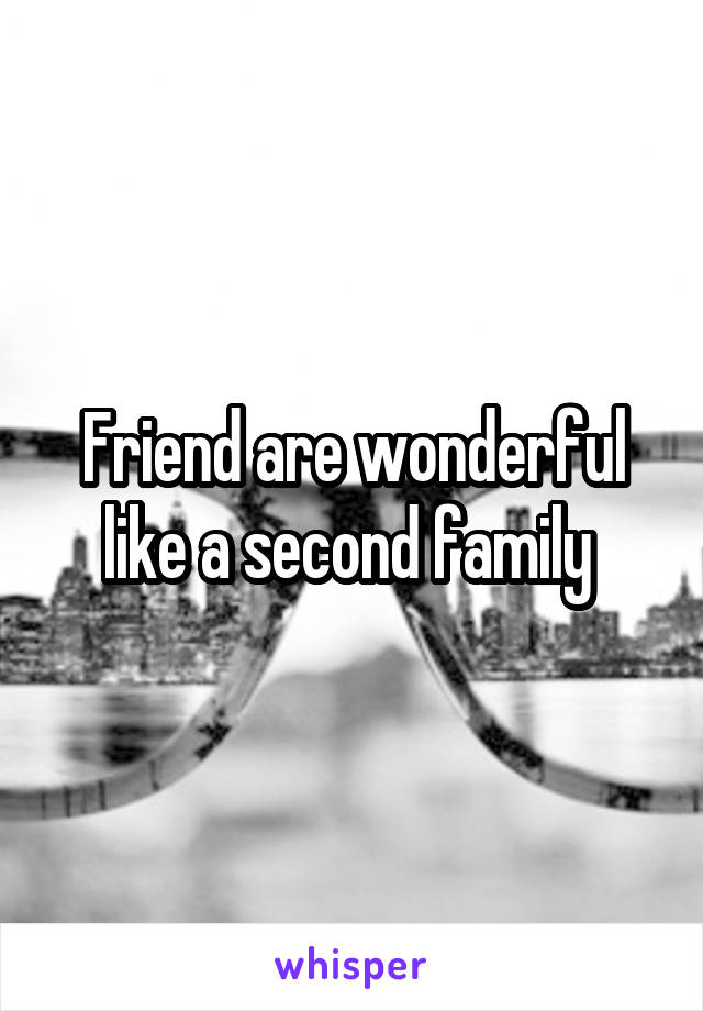 Friend are wonderful like a second family 