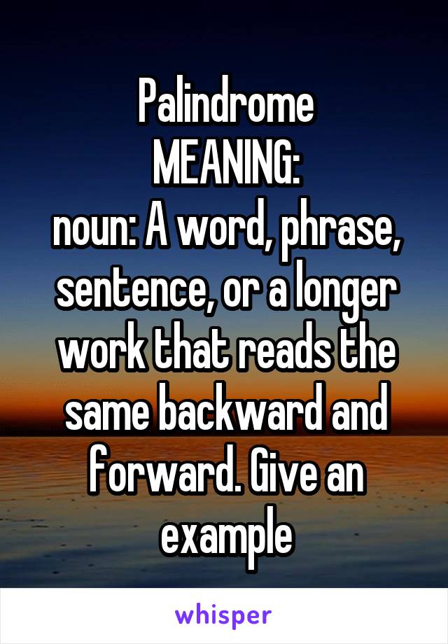 Palindrome
MEANING:
noun: A word, phrase, sentence, or a longer work that reads the same backward and forward. Give an example