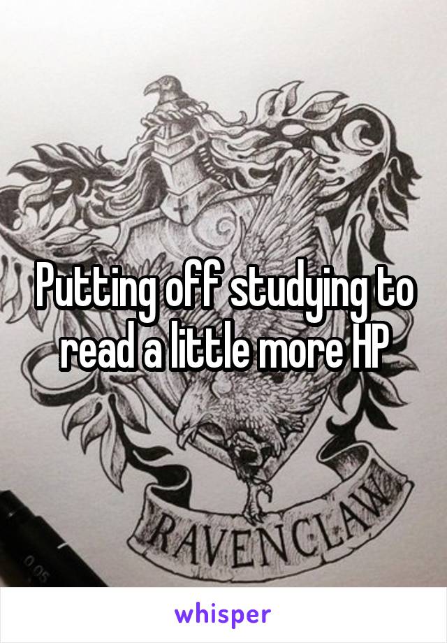 Putting off studying to read a little more HP