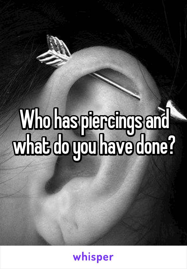 Who has piercings and what do you have done?