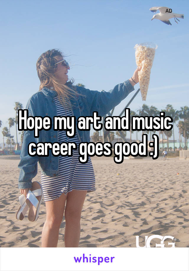 Hope my art and music career goes good :) 