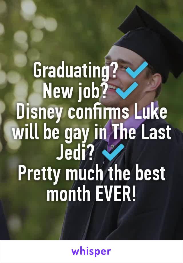 Graduating? ✔️
New job? ✔️
Disney confirms Luke will be gay in The Last Jedi? ✔️
Pretty much the best month EVER!