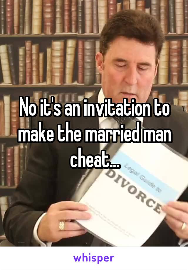 No it's an invitation to make the married man cheat...