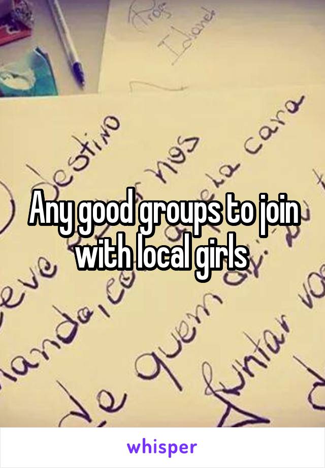 Any good groups to join with local girls 