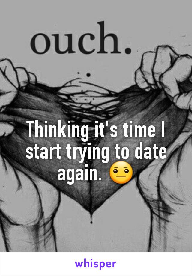 Thinking it's time I start trying to date again. 😐