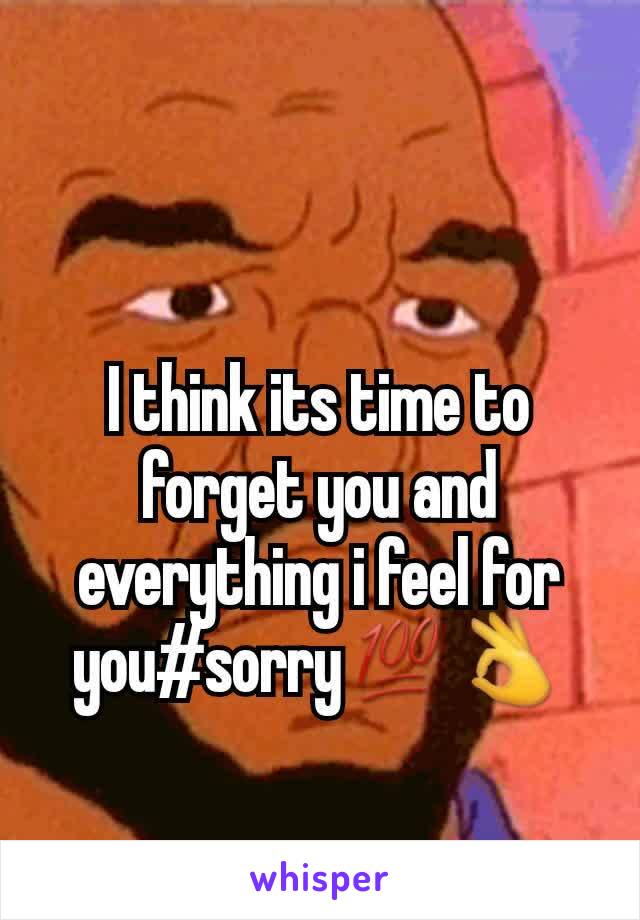 I think its time to forget you and everything i feel for you#sorry💯👌