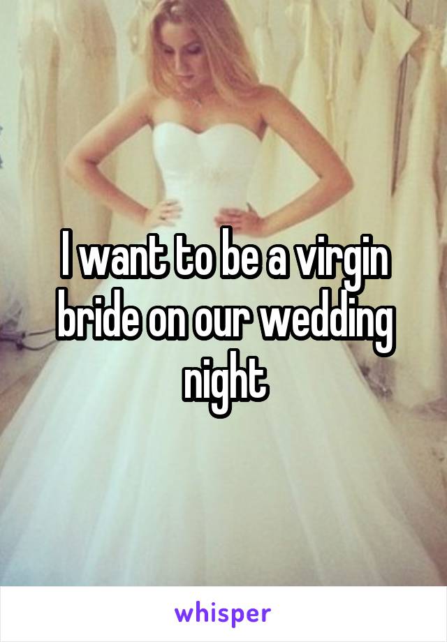 I want to be a virgin bride on our wedding night