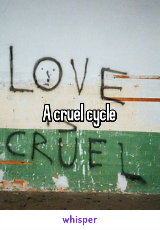 A cruel cycle 