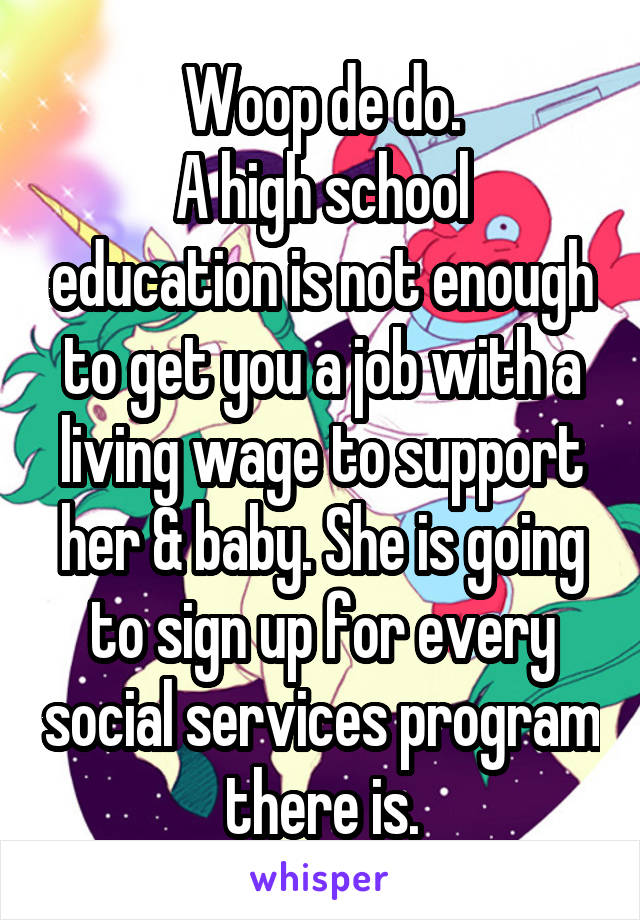 Woop de do.
A high school education is not enough to get you a job with a living wage to support her & baby. She is going to sign up for every social services program there is.