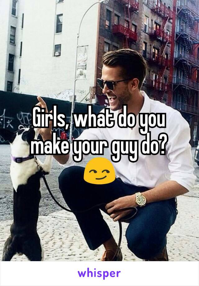 Girls, what do you make your guy do? 😏