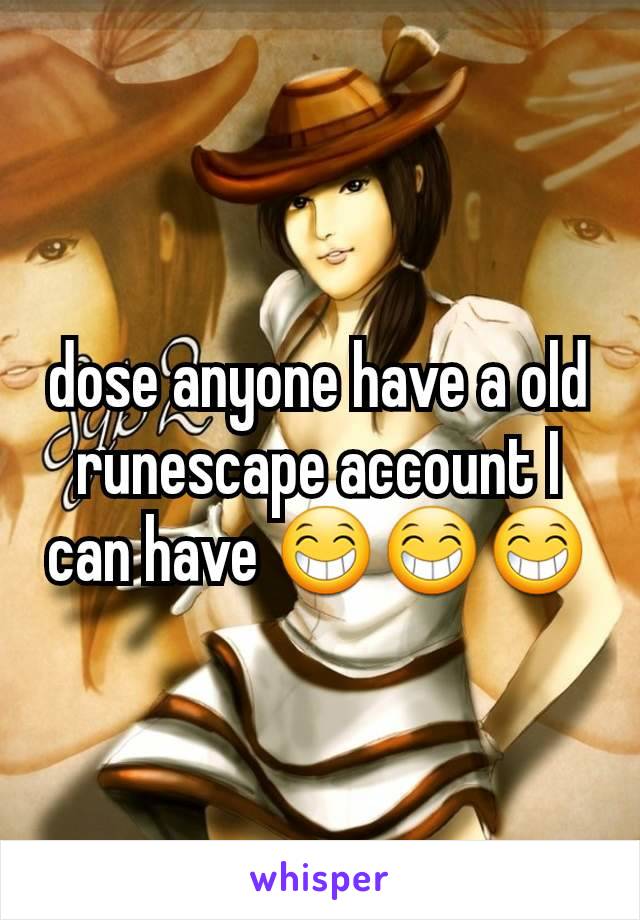 dose anyone have a old runescape account I can have 😁😁😁