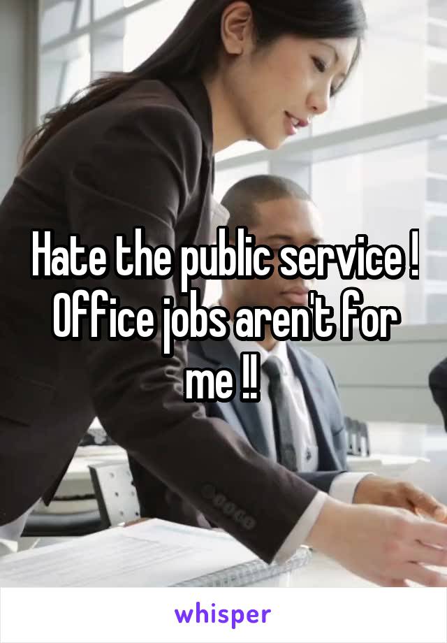 Hate the public service ! Office jobs aren't for me !! 