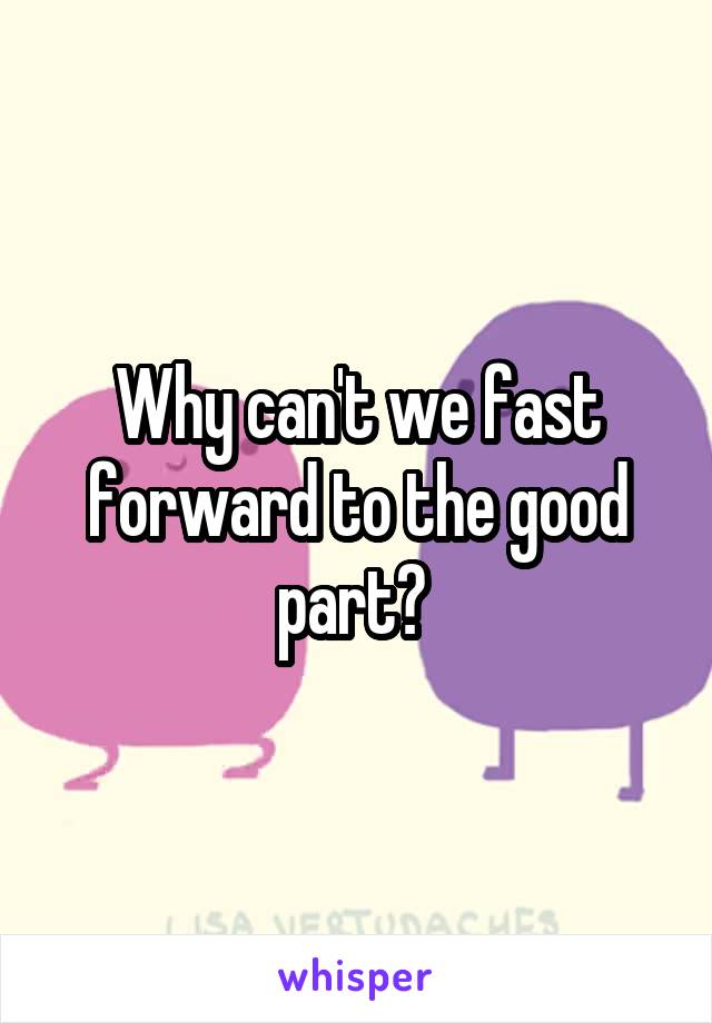 Why can't we fast forward to the good part? 