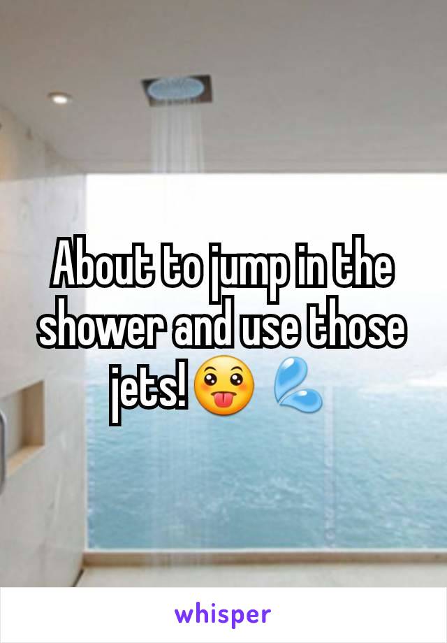 About to jump in the shower and use those jets!😛💦