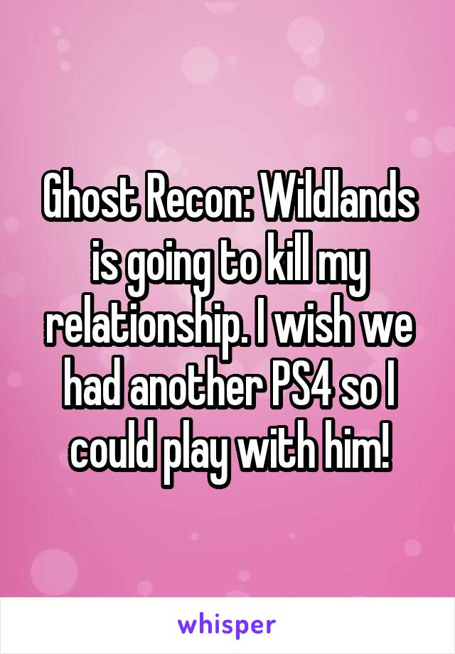  Ghost Recon: Wildlands is going to kill my relationship. I wish we had another PS4 so I could play with him!