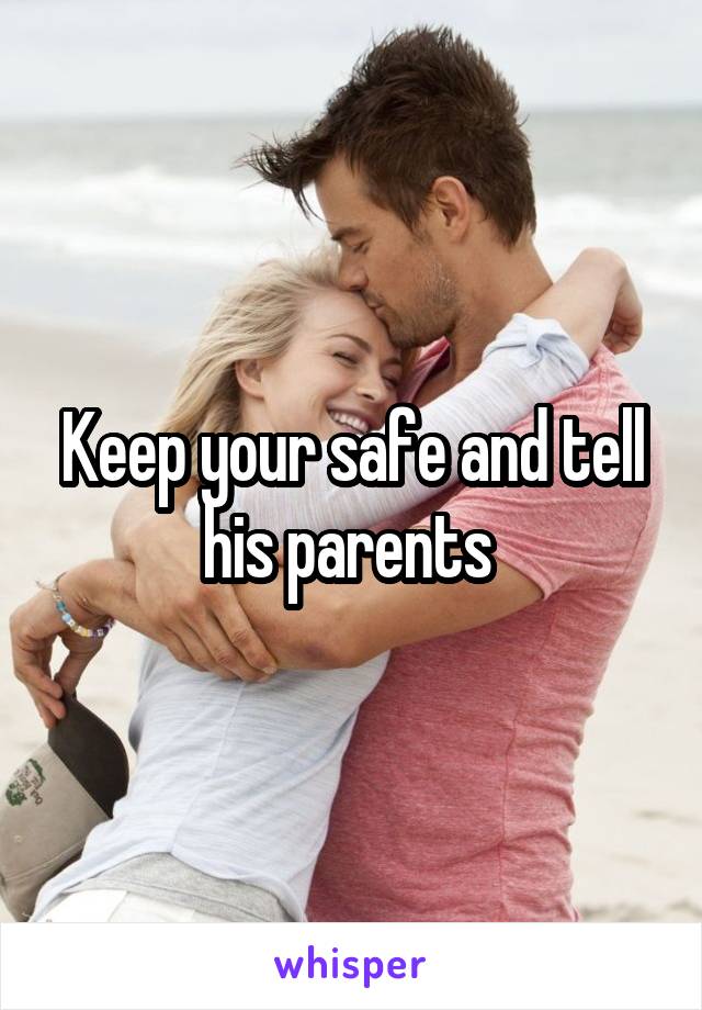 Keep your safe and tell his parents 