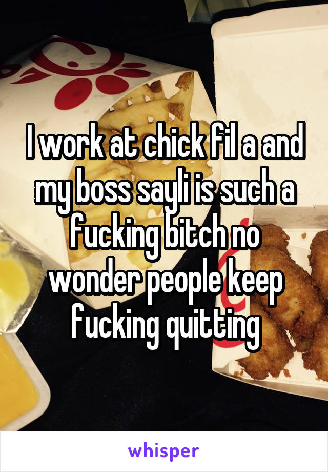 I work at chick fil a and my boss sayli is such a fucking bitch no wonder people keep fucking quitting