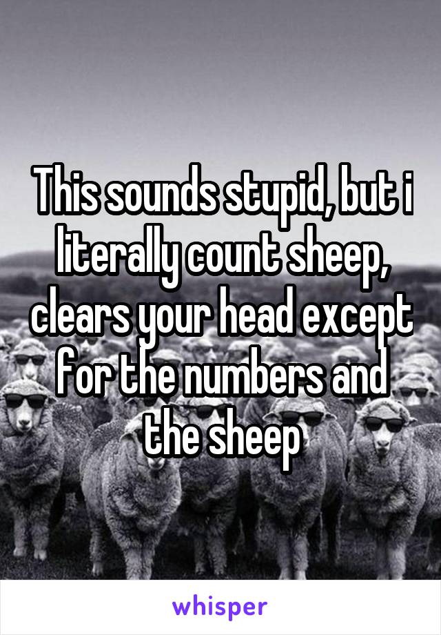 This sounds stupid, but i literally count sheep, clears your head except for the numbers and the sheep