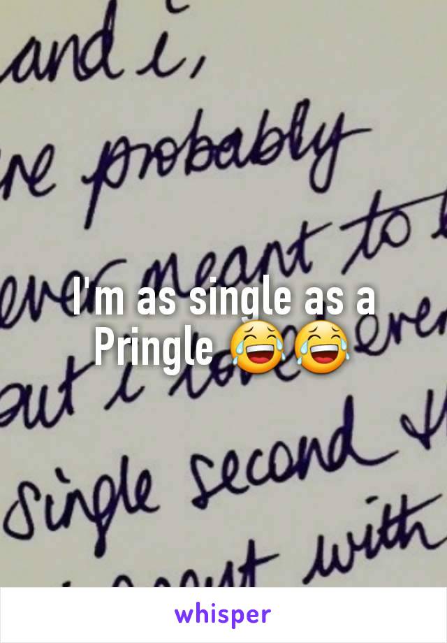 I'm as single as a Pringle 😂😂