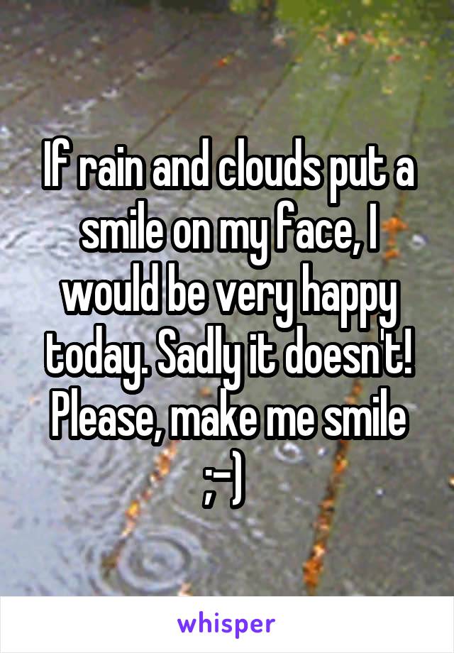 If rain and clouds put a smile on my face, I would be very happy today. Sadly it doesn't! Please, make me smile ;-) 