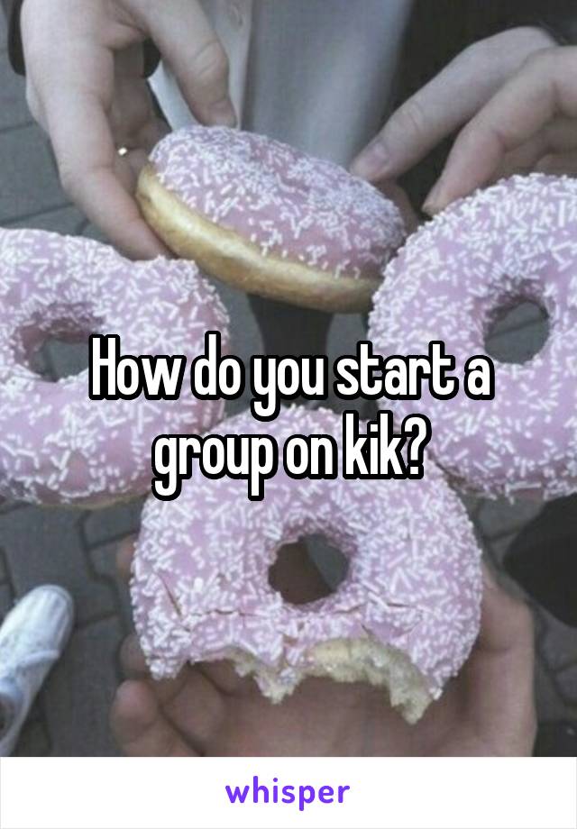 How do you start a group on kik?