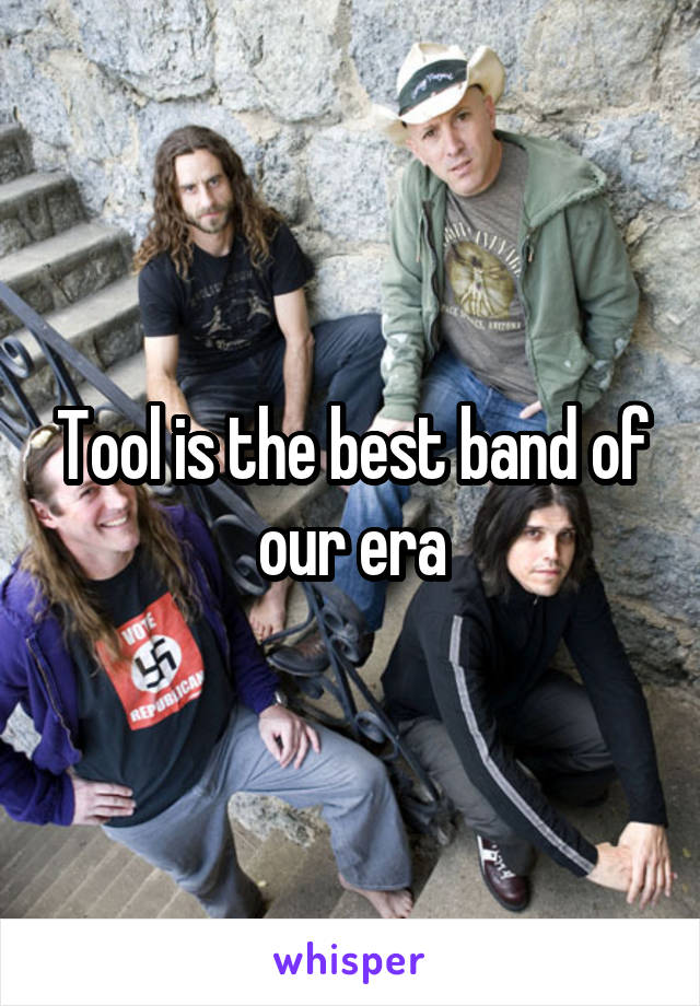 Tool is the best band of our era