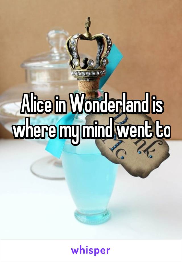 Alice in Wonderland is where my mind went to 