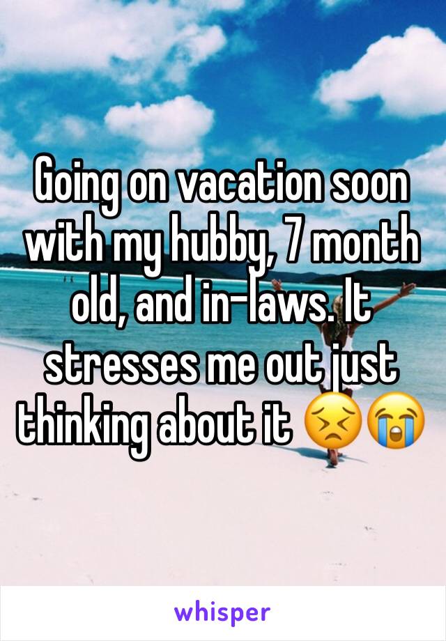 Going on vacation soon with my hubby, 7 month old, and in-laws. It stresses me out just thinking about it 😣😭