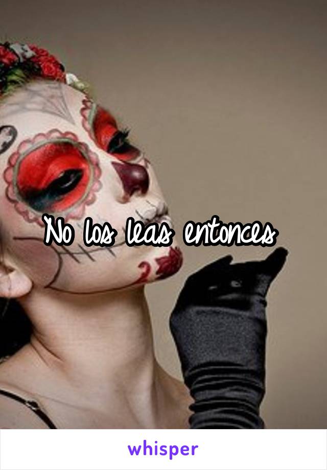 No los leas entonces 