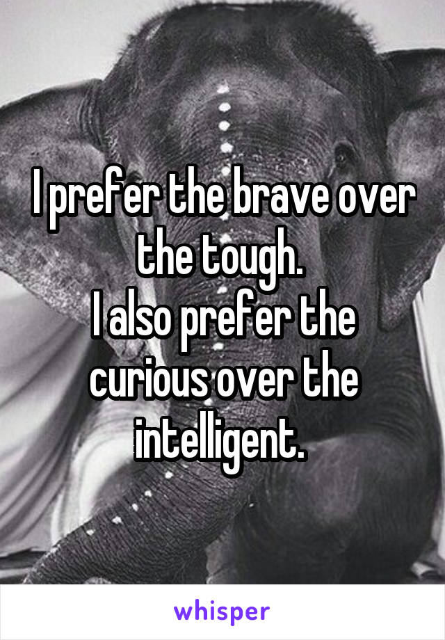 I prefer the brave over the tough. 
I also prefer the curious over the intelligent. 