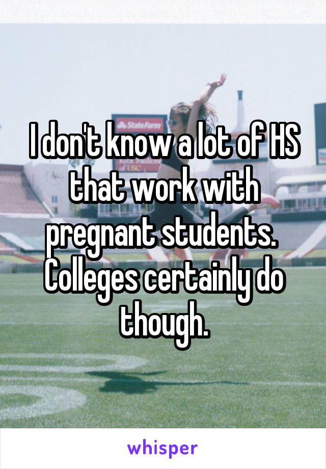 I don't know a lot of HS that work with pregnant students.  Colleges certainly do though.