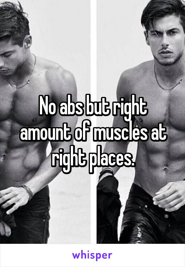 No abs but right amount of muscles at right places.