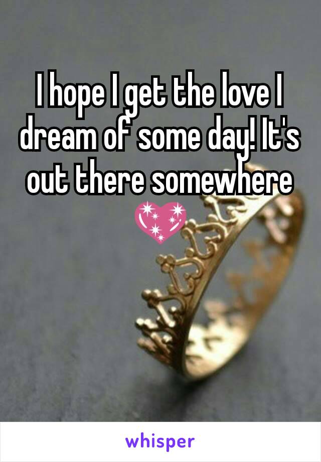 I hope I get the love I dream of some day! It's out there somewhere💖