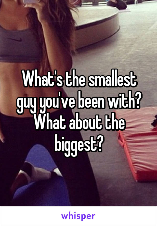 What's the smallest guy you've been with?
What about the biggest?