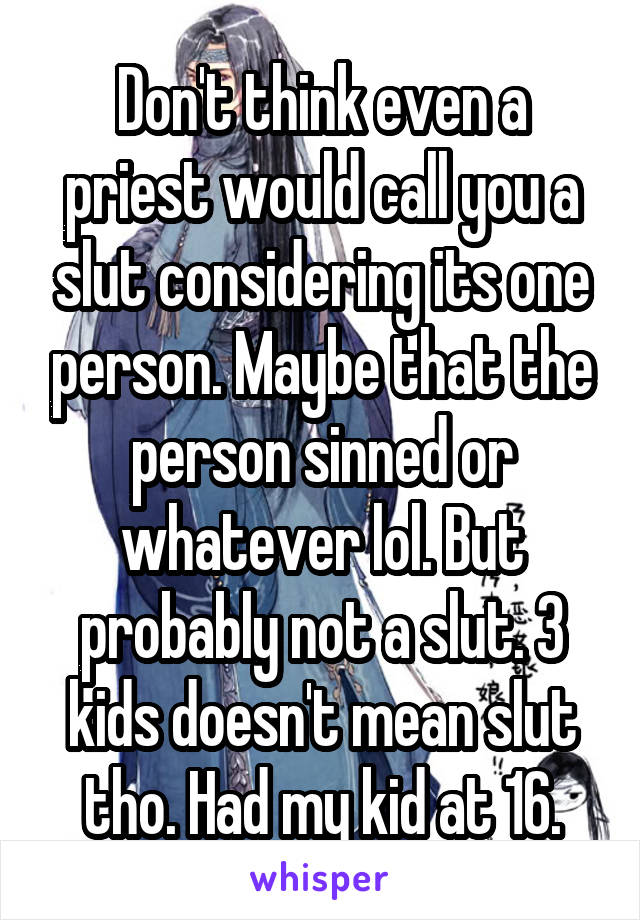 Don't think even a priest would call you a slut considering its one person. Maybe that the person sinned or whatever lol. But probably not a slut. 3 kids doesn't mean slut tho. Had my kid at 16.