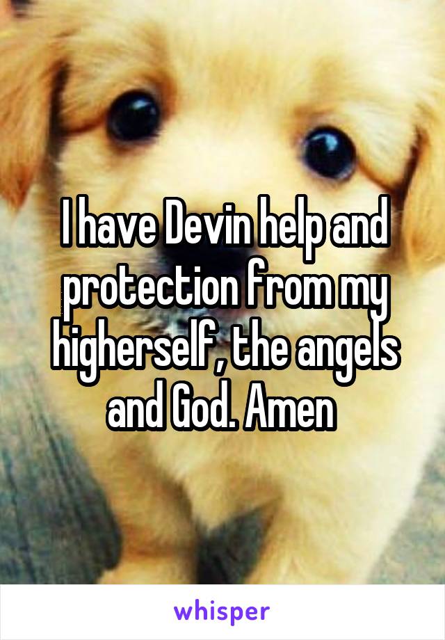 I have Devin help and protection from my higherself, the angels and God. Amen 