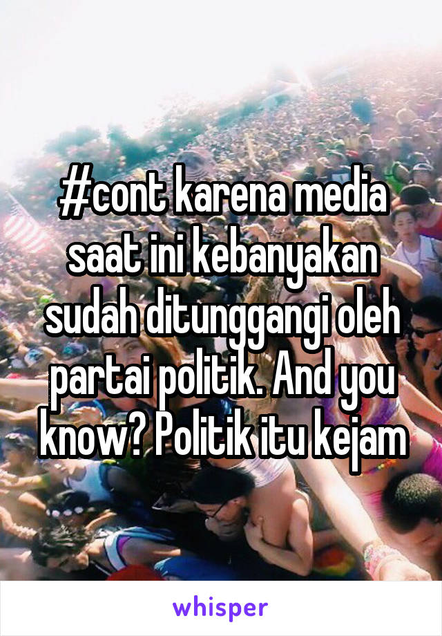 #cont karena media saat ini kebanyakan sudah ditunggangi oleh partai politik. And you know? Politik itu kejam