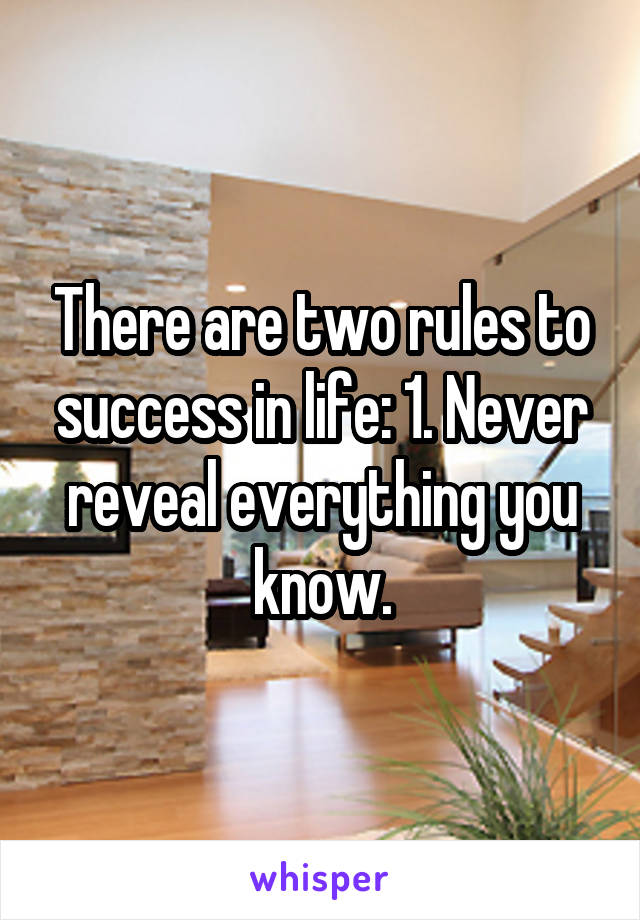 There are two rules to success in life: 1. Never reveal everything you know.