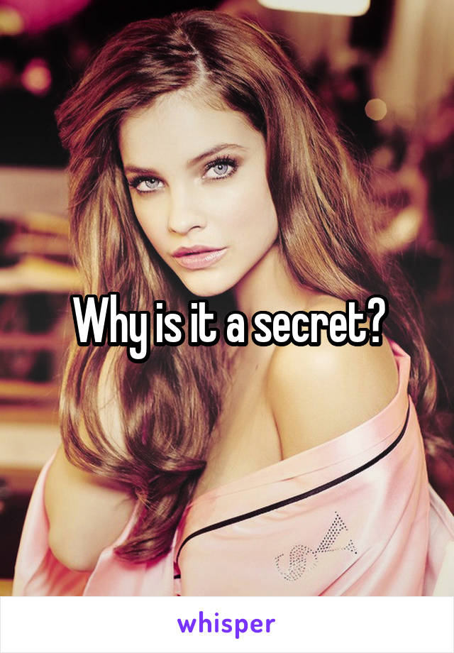 Why is it a secret?