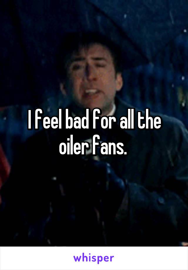 I feel bad for all the oiler fans. 