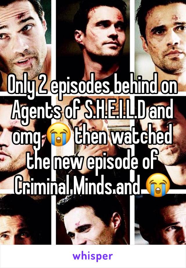 Only 2 episodes behind on Agents of S.H.E.I.L.D and omg 😭 then watched the new episode of Criminal Minds and 😭