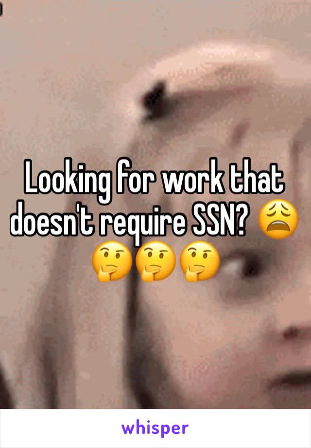 Looking for work that doesn't require SSN? 😩🤔🤔🤔